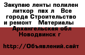 Закупаю ленты полилен, литкор, пвх-л - Все города Строительство и ремонт » Материалы   . Архангельская обл.,Новодвинск г.